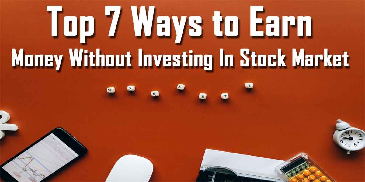 Top 7 Ways to Earn Money without Investing In Stock Market